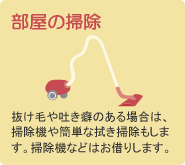 【部屋の掃除】抜け毛や吐き癖のある場合は、掃除機や簡単な拭き掃除もします。掃除機などはお借りします。